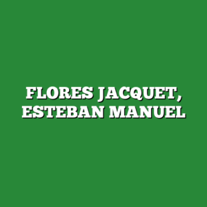 FLORES JACQUET, ESTEBAN MANUEL