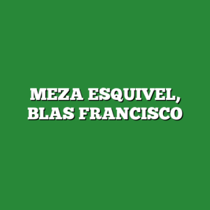 MEZA ESQUIVEL, BLAS FRANCISCO