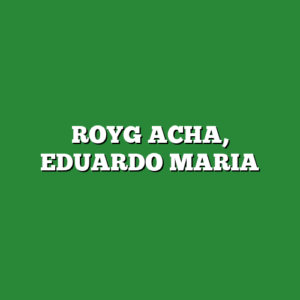 ROYG ACHA, EDUARDO MARIA