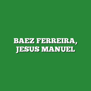 BAEZ FERREIRA, JESUS MANUEL